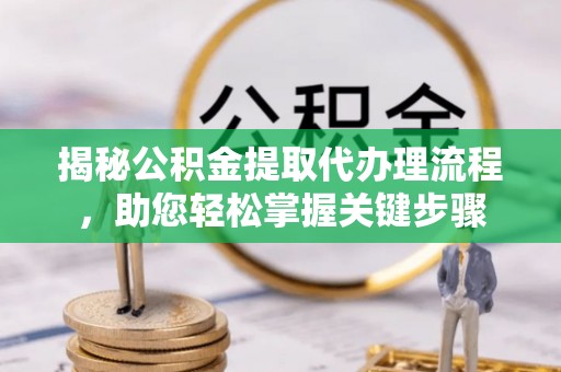 莲都揭秘公积金提取代办理流程，助您轻松掌握关键步骤