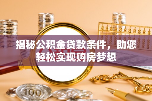 莲都揭秘公积金贷款条件，助您轻松实现购房梦想