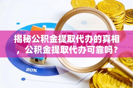 莲都揭秘公积金提取代办的真相，公积金提取代办可靠吗？