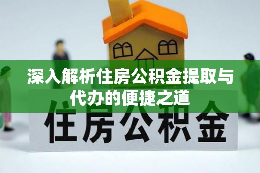 莲都深入解析住房公积金提取与代办的便捷之道