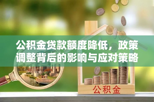 莲都公积金贷款额度降低，政策调整背后的影响与应对策略