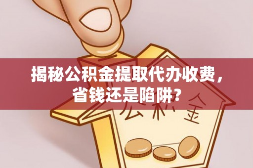 莲都揭秘公积金提取代办收费，省钱还是陷阱？