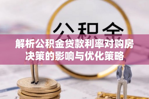 莲都解析公积金贷款利率对购房决策的影响与优化策略