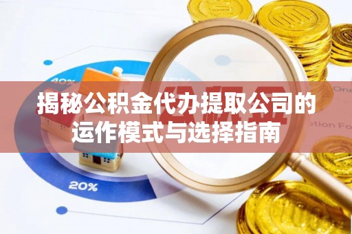 莲都揭秘公积金代办提取公司的运作模式与选择指南