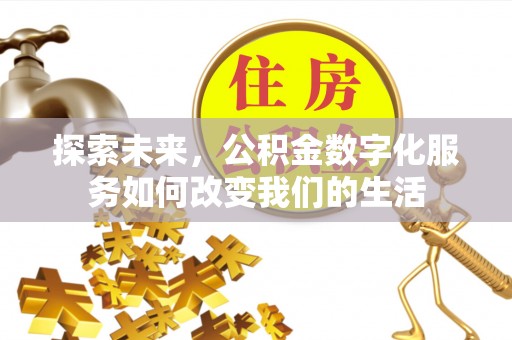 莲都探索未来，公积金数字化服务如何改变我们的生活