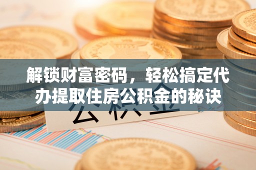 莲都解锁财富密码，轻松搞定代办提取住房公积金的秘诀