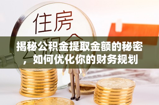 莲都揭秘公积金提取金额的秘密，如何优化你的财务规划