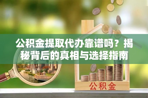 莲都公积金提取代办靠谱吗？揭秘背后的真相与选择指南
