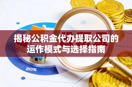莲都揭秘公积金代办提取公司的运作模式与选择指南