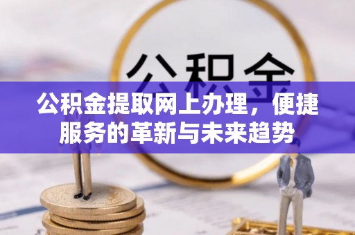 莲都公积金提取网上办理，便捷服务的革新与未来趋势