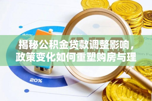 莲都揭秘公积金贷款调整影响，政策变化如何重塑购房与理财规划