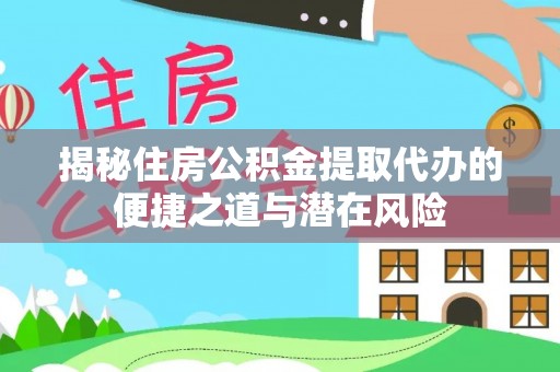 莲都揭秘住房公积金提取代办的便捷之道与潜在风险