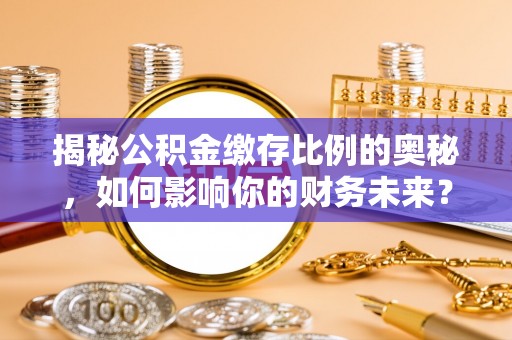 莲都揭秘公积金缴存比例的奥秘，如何影响你的财务未来？
