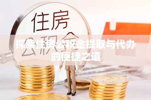 莲都探索住房公积金提取与代办的便捷之道