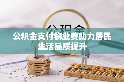 莲都公积金支付物业费助力居民生活品质提升