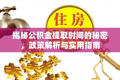 莲都揭秘公积金提取时间的秘密，政策解析与实用指南