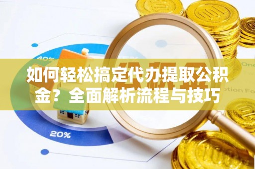 莲都如何轻松搞定代办提取公积金？全面解析流程与技巧