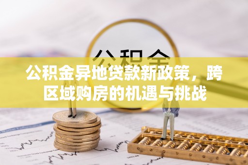 莲都公积金异地贷款新政策，跨区域购房的机遇与挑战