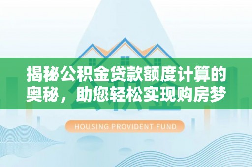 莲都揭秘公积金贷款额度计算的奥秘，助您轻松实现购房梦想