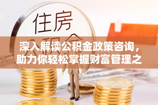 莲都深入解读公积金政策咨询，助力你轻松掌握财富管理之道