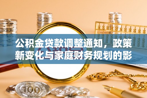 莲都公积金贷款调整通知，政策新变化与家庭财务规划的影响