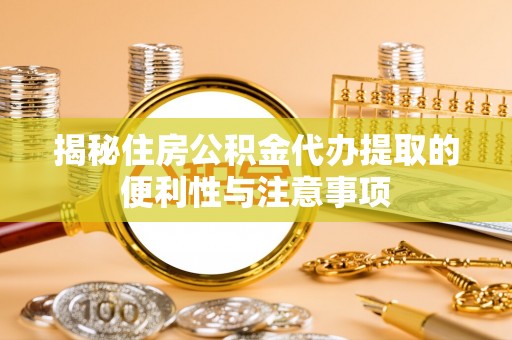莲都揭秘住房公积金代办提取的便利性与注意事项