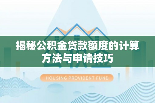 莲都揭秘公积金贷款额度的计算方法与申请技巧