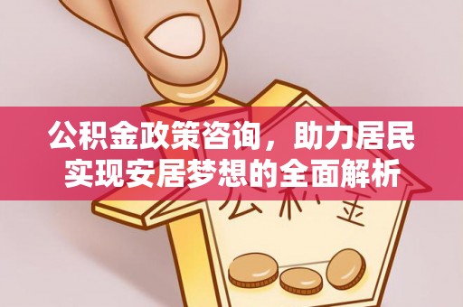 莲都公积金政策咨询，助力居民实现安居梦想的全面解析