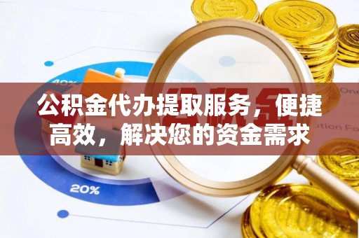 莲都公积金代办提取服务，便捷高效，解决您的资金需求