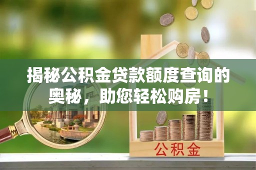 莲都揭秘公积金贷款额度查询的奥秘，助您轻松购房！