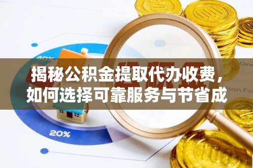 莲都揭秘公积金提取代办收费，如何选择可靠服务与节省成本？