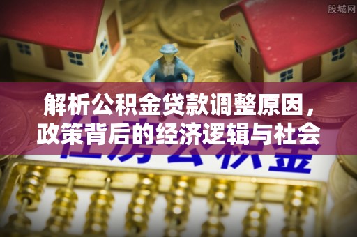 莲都解析公积金贷款调整原因，政策背后的经济逻辑与社会影响