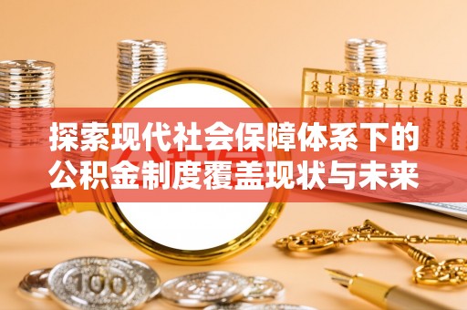莲都探索现代社会保障体系下的公积金制度覆盖现状与未来发展