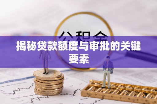莲都揭秘贷款额度与审批的关键要素