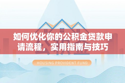 莲都如何优化你的公积金贷款申请流程，实用指南与技巧