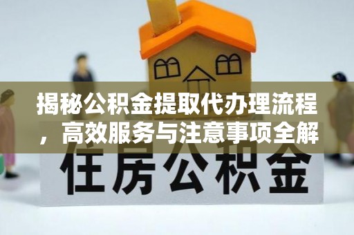 莲都揭秘公积金提取代办理流程，高效服务与注意事项全解析