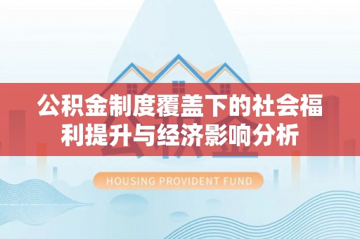 莲都公积金制度覆盖下的社会福利提升与经济影响分析
