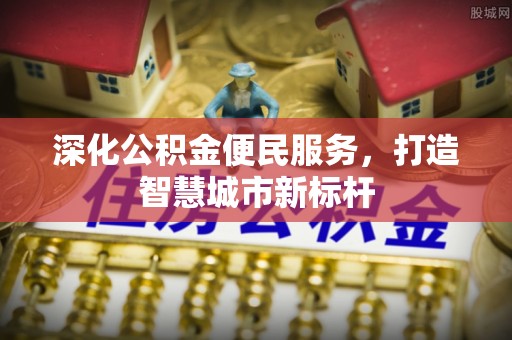 莲都深化公积金便民服务，打造智慧城市新标杆