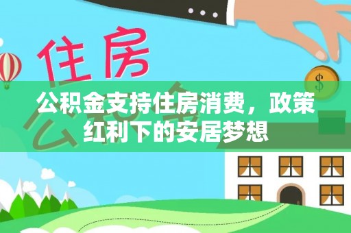 莲都公积金支持住房消费，政策红利下的安居梦想