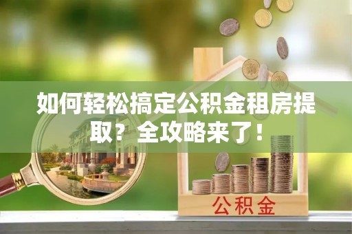 莲都如何轻松搞定公积金租房提取？全攻略来了！