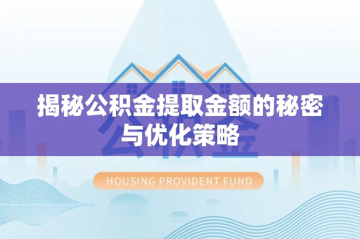 莲都揭秘公积金提取金额的秘密与优化策略