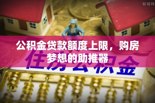 莲都公积金贷款额度上限，购房梦想的助推器