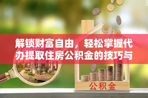 莲都解锁财富自由，轻松掌握代办提取住房公积金的技巧与攻略