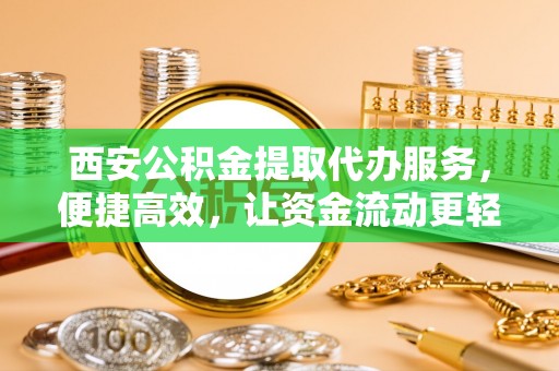 莲都西安公积金提取代办服务，便捷高效，让资金流动更轻松