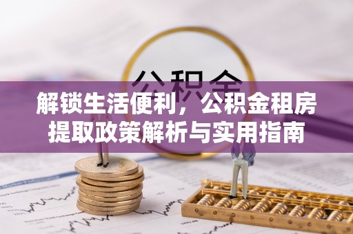 莲都解锁生活便利，公积金租房提取政策解析与实用指南
