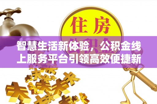 莲都智慧生活新体验，公积金线上服务平台引领高效便捷新潮流