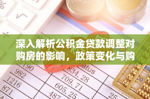 莲都深入解析公积金贷款调整对购房的影响，政策变化与购房者选择