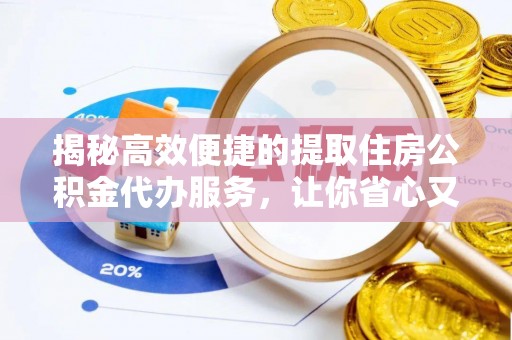 莲都揭秘高效便捷的提取住房公积金代办服务，让你省心又省力