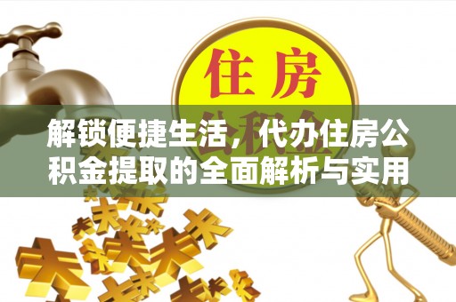 莲都解锁便捷生活，代办住房公积金提取的全面解析与实用指南