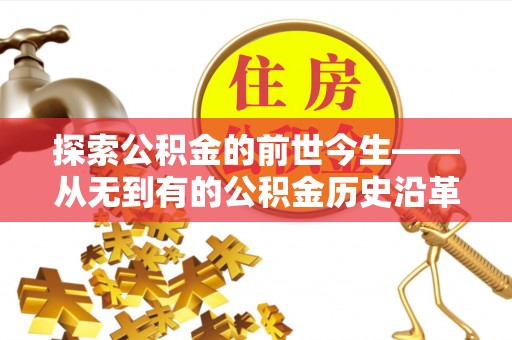 莲都探索公积金的前世今生——从无到有的公积金历史沿革